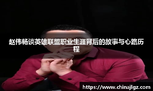 赵伟畅谈英雄联盟职业生涯背后的故事与心路历程